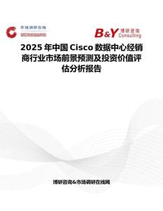 2025年中国Cisco数据中心经销商行业市场前景预测及投资价值评估分析报告