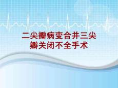 外科手术教学资料：二尖瓣病变合并三尖瓣关闭不全手术讲解模板