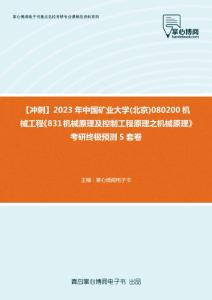 C783041【冲刺】2023年中国矿业大学(北京)080200机械工程《831机械原理及控制工程原理之机械原理》考研终极预测5套卷