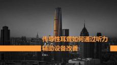 传导性耳聋如何通过听力辅助设备改善传导性耳聋