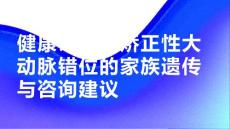 健康课堂之矫正性大动脉错位的家族遗传与咨询建议