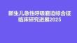 新生兒急性呼吸窘迫綜合征臨床研究進展2025