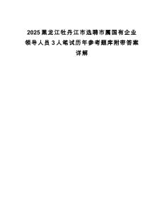 2025黑龍江牡丹江市選聘市屬國有企業(yè)領(lǐng)導(dǎo)人員3人筆試歷年參考題庫附帶答案詳解