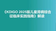 《KDIGO 2025版兒童腎病綜合征臨床實踐指南》解讀