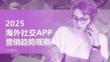 2025年海外社交APP營銷趨勢觀察報告-