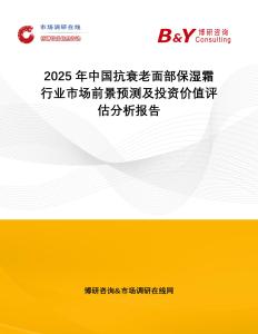 2025年中國抗衰老面部保濕霜行業(yè)市場前景預測及投資價值評估分析報告