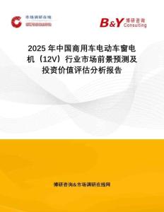 2025年中國商用車電動車窗電機(jī)（12V）行業(yè)市場前景預(yù)測及投資價(jià)值評估分析報(bào)告