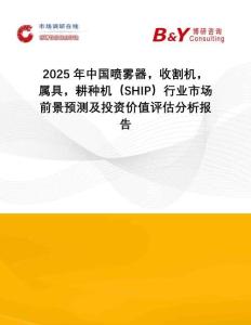 2025年中國噴霧器，收割機，屬具，耕種機（SHIP）行業市場前景預測及投資價值評估分析報告