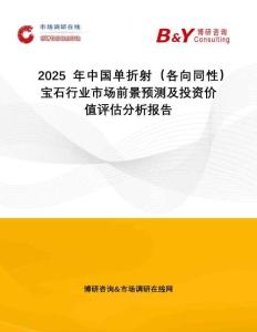 2025年中國單折射（各向同性）寶石行業(yè)市場前景預(yù)測及投資價值評估分析報告