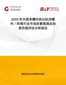 2025年中國單螺桿擠出機用螺桿／料筒行業市場前景預測及投資價值評估分析報告