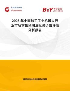 2025年中國加工工業(yè)機(jī)器人行業(yè)市場前景預(yù)測及投資價值評估分析報告