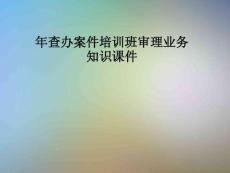 年查辦案件培訓(xùn)班審理業(yè)務(wù)知識(shí)課件