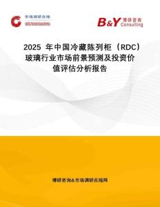 2025年中國(guó)冷藏陳列柜（RDC）玻璃行業(yè)市場(chǎng)前景預(yù)測(cè)及投資價(jià)值評(píng)估分析報(bào)告