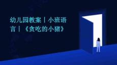 幼儿园教案丨小班语言丨《贪吃的小猪》