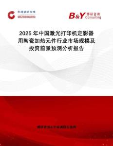 2025年中國(guó)激光打印機(jī)定影器用陶瓷加熱元件行業(yè)市場(chǎng)規(guī)模及投資前景預(yù)測(cè)分析報(bào)告