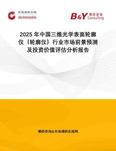 2025年中國(guó)三維光學(xué)表面輪廓儀（輪廓儀）行業(yè)市場(chǎng)前景預(yù)測(cè)及投資價(jià)值評(píng)估分析報(bào)告