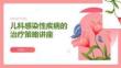 兒科感染性疾病的治療策略講座