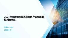 2025年頭頸部腫瘤患者循環腫瘤細胞的檢測及展望