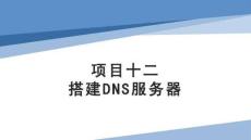 Linux操作系統(tǒng)配置與管理項(xiàng)目化教程（第二版）課件  項(xiàng)目12  搭建DNS服務(wù)器