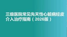 三級(jí)醫(yī)院常見先天性心臟病經(jīng)皮介入治療指南（2026版）