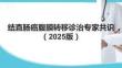 結(jié)直腸癌腹膜轉(zhuǎn)移診治專家共識(shí)（2025版）