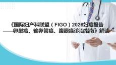 《國際婦產(chǎn)科聯(lián)盟（FIGO）2026婦癌報告卵巢癌、輸卵管癌、腹膜癌診治指南》解讀