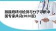 胰腺癌精準(zhǔn)檢測(cè)與分子診斷中國(guó)專家共識(shí)(2026版)
