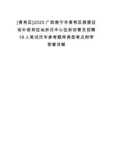 [青秀區]2025廣西南寧市青秀區房屋征收補償和征地拆遷中心征拆協管員招聘18人筆試歷年參考題庫典型考點附帶答案詳解