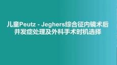 兒童Peutz - Jeghers綜合征內(nèi)鏡術(shù)后并發(fā)癥處理及外科手術(shù)時(shí)機(jī)選擇