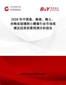 2026年中國(guó)瓷、陶瓷、陶土、赤陶或玻璃制小雕像行業(yè)市場(chǎng)規(guī)模及投資前景預(yù)測(cè)分析報(bào)告
