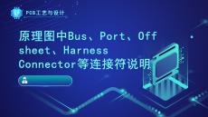 《PCB工藝與設(shè)計》課件——164.原理圖中Bus、Port、Offsheet、Harness Connector等連接符說明