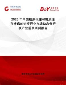 2026年中國(guó)糖原代謝和糖原儲(chǔ)存疾病的治療行業(yè)市場(chǎng)動(dòng)態(tài)分析及產(chǎn)業(yè)前景研判報(bào)告