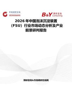 2026年中國泡沫沉淀裝置（FSU）行業市場動態分析及產業前景研判報告