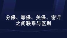 分保、等保、關(guān)保、密評之間聯(lián)系與區(qū)別