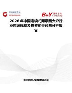 2026年中國(guó)連續(xù)式網(wǎng)帶回火爐行業(yè)市場(chǎng)規(guī)模及投資前景預(yù)測(cè)分析報(bào)告
