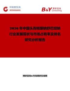 2026年中國頭孢哌酮鈉舒巴坦鈉行業(yè)發(fā)展現(xiàn)狀與市場占有率及排名研究分析報(bào)告