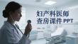婦產(chǎn)科醫(yī)師查房課件 PPT