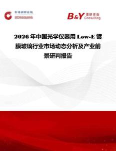 2026年中國光學儀器用Low-E鍍膜玻璃行業市場動態分析及產業前景研判報告