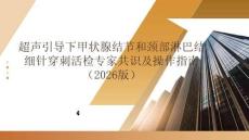 超聲引導下甲狀腺結節和頸部淋巴結細針穿刺活檢專家共識及操作指南（2026版）