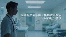 國家基層老年綜合疾病防治指南（2023版）解讀