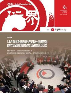 衍界：2025年8月刊總第161期：LME臨時新增近月出借規則防范金屬期貨市場操縱風險