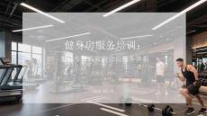 健身房服務培訓：打造專業(yè)高效的會員服務體系
