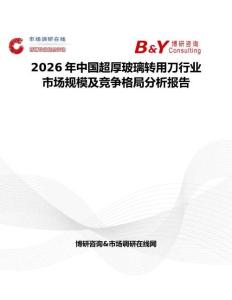2026年中國超厚玻璃轉(zhuǎn)用刀行業(yè)市場規(guī)模及競爭格局分析報告