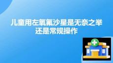 兒童用左氧氟沙星是無(wú)奈之舉還是常規(guī)操作