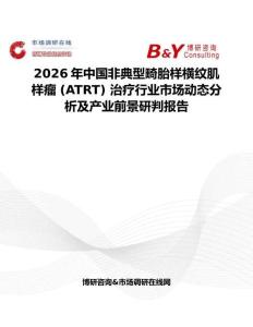 2026年中國非典型畸胎樣橫紋肌樣瘤 (ATRT) 治療行業市場動態分析及產業前景研判報告