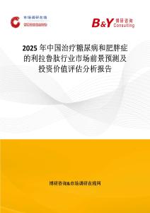 2025年中國治療糖尿病和肥胖癥的利拉魯肽行業市場前景預測及投資價值評估分析報告