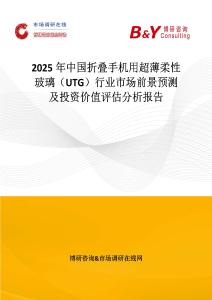 2025年中国折叠手机用超薄柔性玻璃（UTG）行业市场前景预测及投资价值评估分析报告