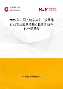 2025年中國芥酸辛基十二烷基酯行業市場前景預測及投資價值評估分析報告