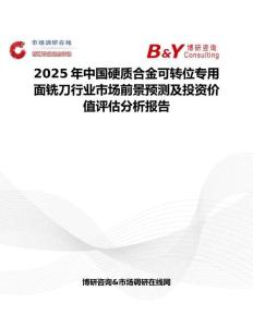 2025年中國硬質合金可轉位專用面銑刀行業市場前景預測及投資價值評估分析報告