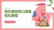 意外割伤伤口消毒包扎教程
